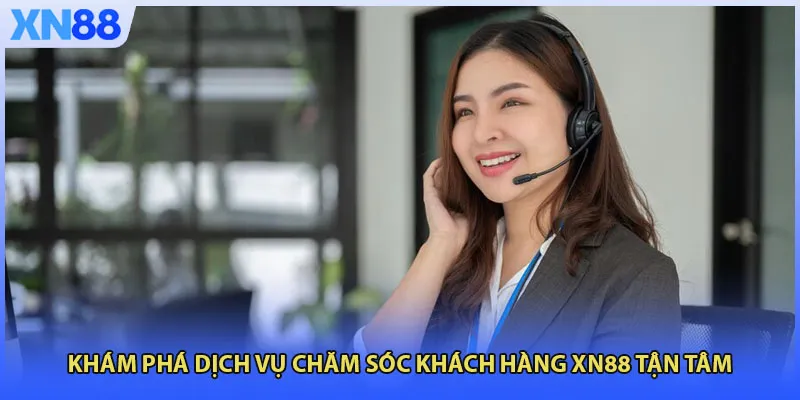 Khám phá dịch vụ chăm sóc khách hàng XN88 tận tâm